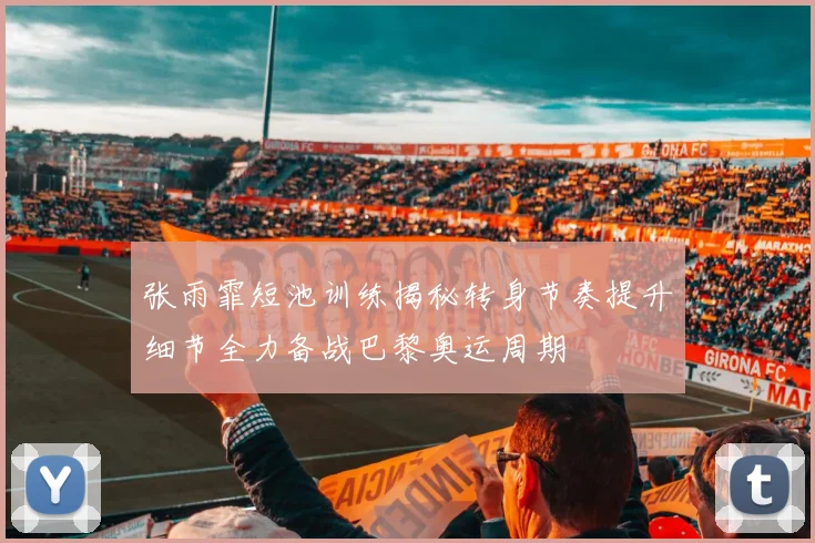 张雨霏短池训练揭秘转身节奏提升细节全力备战巴黎奥运周期